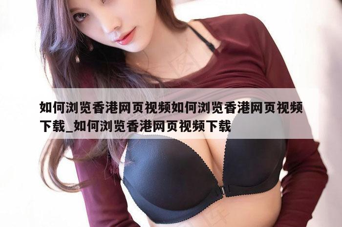 如何浏览香港网页视频如何浏览香港网页视频下载_如何浏览香港网页视频下载